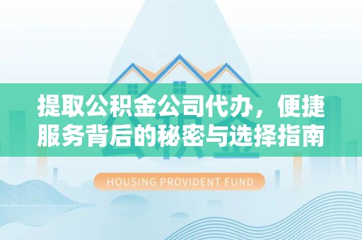 桓仁提取公积金公司代办，便捷服务背后的秘密与选择指南