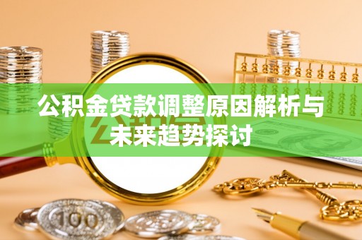 桓仁公积金贷款调整原因解析与未来趋势探讨