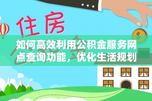 桓仁如何高效利用公积金服务网点查询功能，优化生活规划