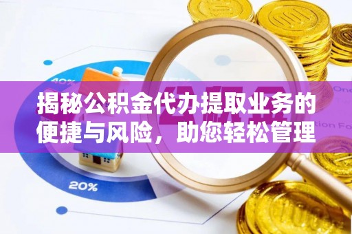 桓仁揭秘公积金代办提取业务的便捷与风险，助您轻松管理财务