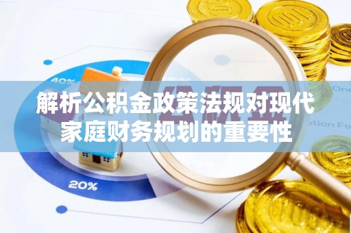 桓仁解析公积金政策法规对现代家庭财务规划的重要性