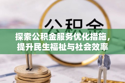 桓仁探索公积金服务优化措施，提升民生福祉与社会效率