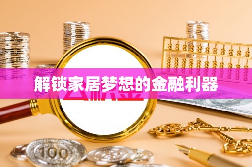 桓仁解锁家居梦想的金融利器