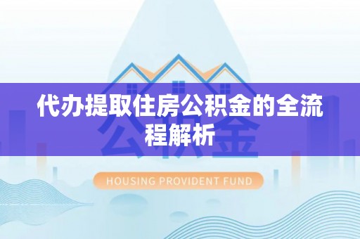 桓仁代办提取住房公积金的全流程解析