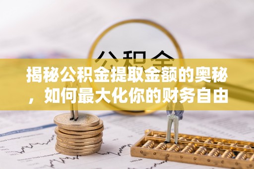 桓仁揭秘公积金提取金额的奥秘，如何最大化你的财务自由