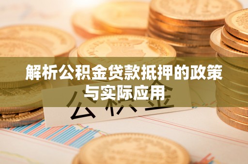 桓仁解析公积金贷款抵押的政策与实际应用