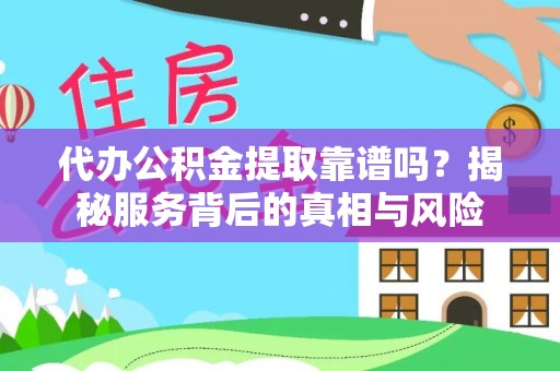 桓仁代办公积金提取靠谱吗？揭秘服务背后的真相与风险