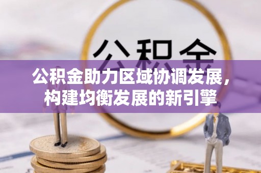 桓仁公积金助力区域协调发展，构建均衡发展的新引擎