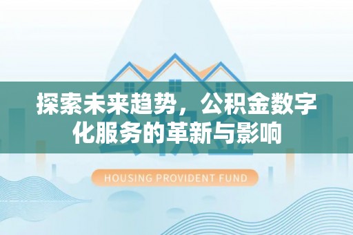 桓仁探索未来趋势，公积金数字化服务的革新与影响