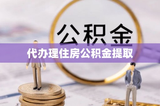 桓仁代办理住房公积金提取