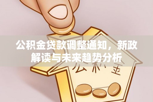 桓仁公积金贷款调整通知，新政解读与未来趋势分析