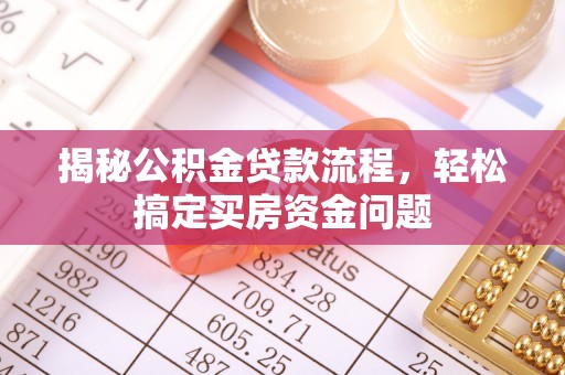 桓仁揭秘公积金贷款流程，轻松搞定买房资金问题
