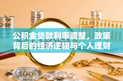 桓仁公积金贷款利率调整，政策背后的经济逻辑与个人理财策略