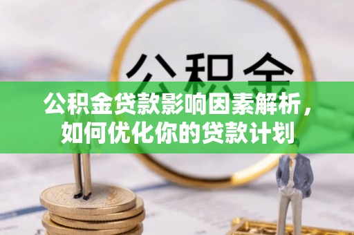 桓仁公积金贷款影响因素解析，如何优化你的贷款计划