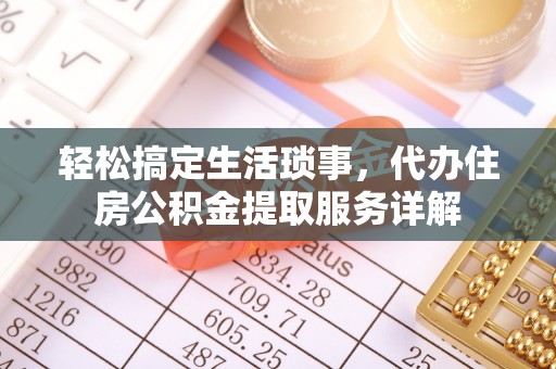 桓仁轻松搞定生活琐事，代办住房公积金提取服务详解