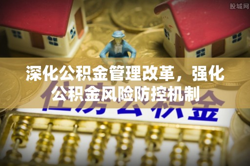 桓仁深化公积金管理改革，强化公积金风险防控机制