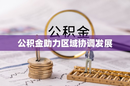 桓仁公积金助力区域协调发展