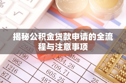 桓仁揭秘公积金贷款申请的全流程与注意事项