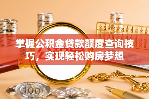 桓仁掌握公积金贷款额度查询技巧，实现轻松购房梦想