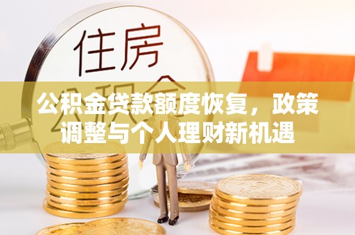 桓仁公积金贷款额度恢复，政策调整与个人理财新机遇