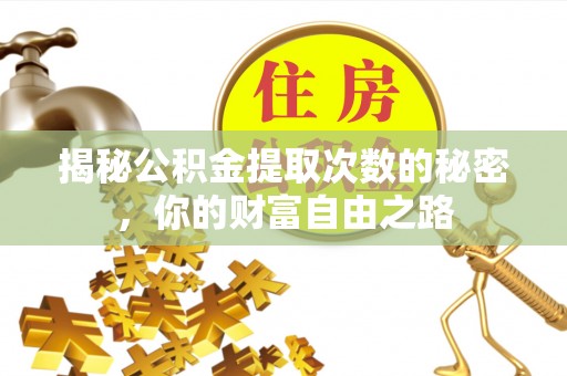 桓仁揭秘公积金提取次数的秘密，你的财富自由之路