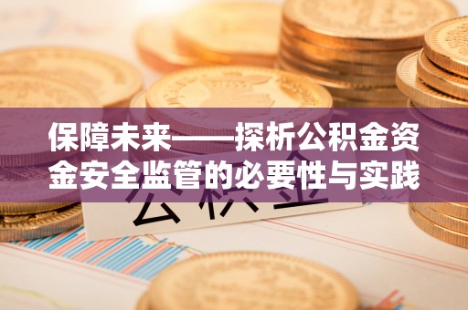桓仁保障未来——探析公积金资金安全监管的必要性与实践路径