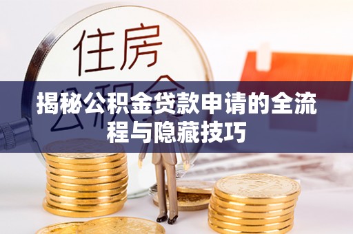 桓仁揭秘公积金贷款申请的全流程与隐藏技巧