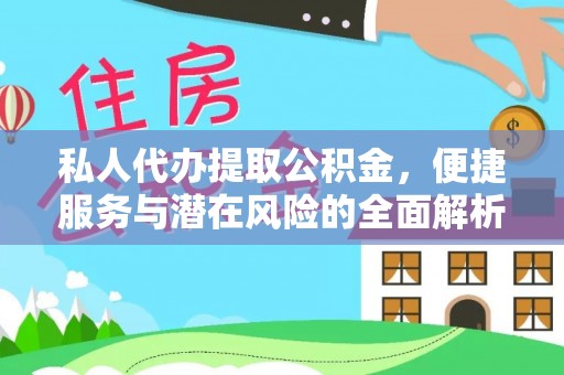 桓仁私人代办提取公积金，便捷服务与潜在风险的全面解析
