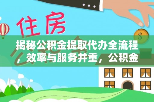 桓仁揭秘公积金提取代办全流程，效率与服务并重，公积金提取代办要多久不再是难题