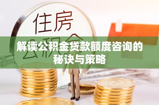 桓仁解读公积金贷款额度咨询的秘诀与策略