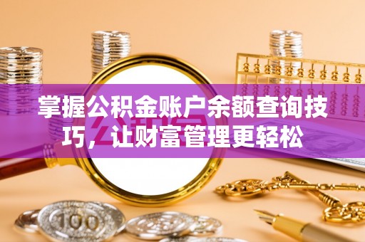 桓仁掌握公积金账户余额查询技巧，让财富管理更轻松