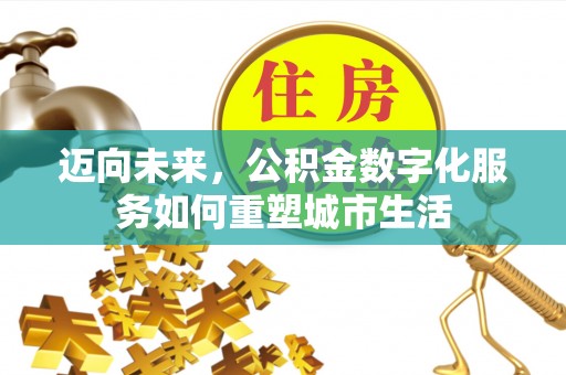 桓仁迈向未来，公积金数字化服务如何重塑城市生活