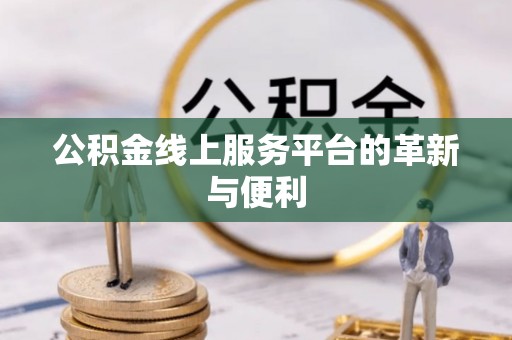 桓仁公积金线上服务平台的革新与便利