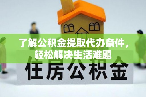 桓仁了解公积金提取代办条件，轻松解决生活难题