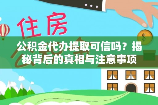 桓仁公积金代办提取可信吗？揭秘背后的真相与注意事项