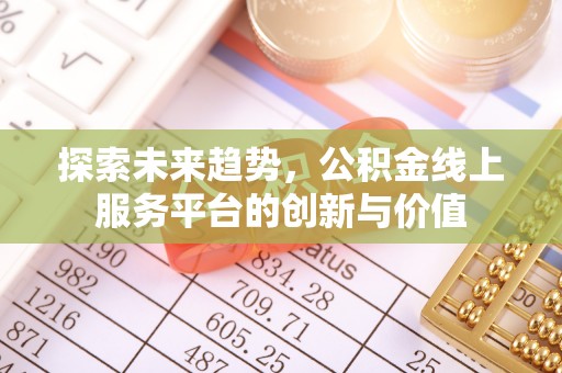桓仁探索未来趋势，公积金线上服务平台的创新与价值