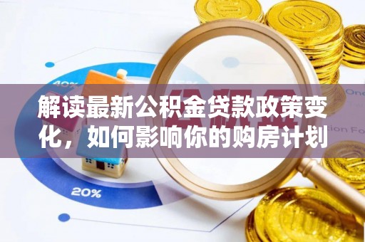 桓仁解读最新公积金贷款政策变化，如何影响你的购房计划？