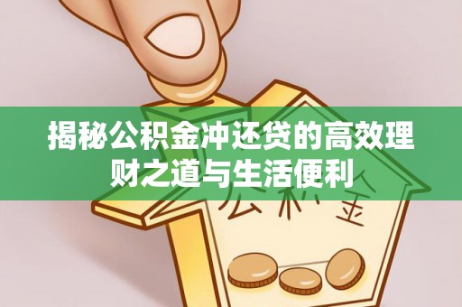桓仁揭秘公积金冲还贷的高效理财之道与生活便利