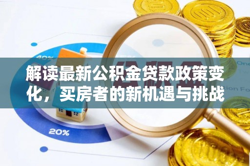 桓仁解读最新公积金贷款政策变化，买房者的新机遇与挑战