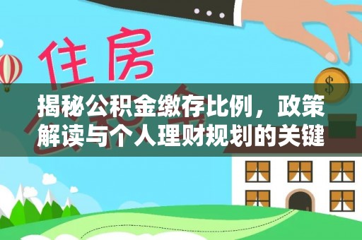 桓仁揭秘公积金缴存比例，政策解读与个人理财规划的关键