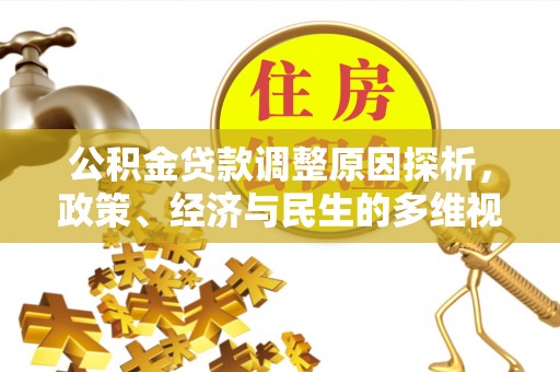 桓仁公积金贷款调整原因探析，政策、经济与民生的多维视角