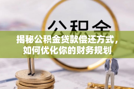 桓仁揭秘公积金贷款偿还方式，如何优化你的财务规划