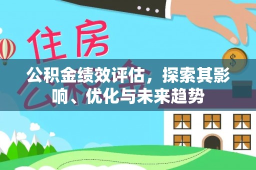 桓仁公积金绩效评估，探索其影响、优化与未来趋势