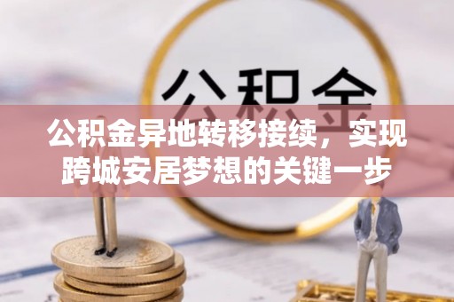 桓仁公积金异地转移接续，实现跨城安居梦想的关键一步
