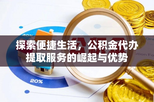 桓仁探索便捷生活，公积金代办提取服务的崛起与优势