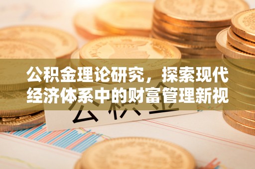 桓仁公积金理论研究，探索现代经济体系中的财富管理新视角