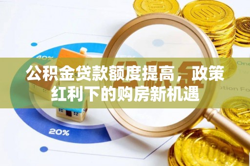 桓仁公积金贷款额度提高，政策红利下的购房新机遇