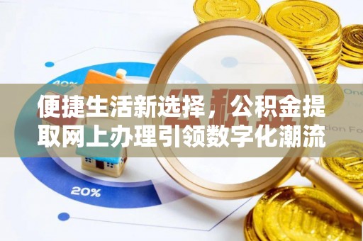桓仁便捷生活新选择，公积金提取网上办理引领数字化潮流