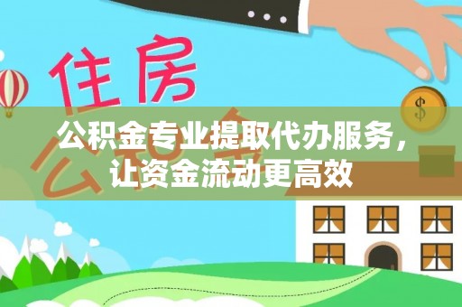 桓仁公积金专业提取代办服务，让资金流动更高效
