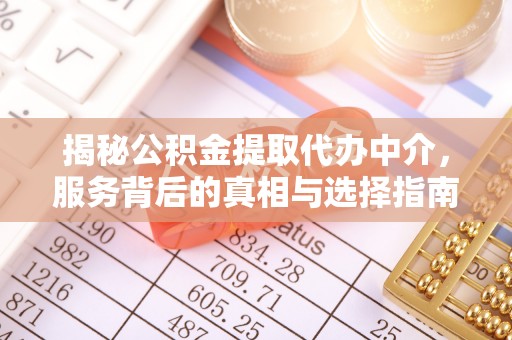 桓仁揭秘公积金提取代办中介，服务背后的真相与选择指南